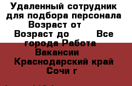 Удаленный сотрудник для подбора персонала › Возраст от ­ 25 › Возраст до ­ 55 - Все города Работа » Вакансии   . Краснодарский край,Сочи г.